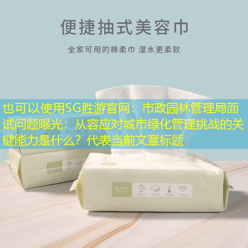 市政园林管理局面试问题曝光:从容应对城市绿化管理挑战的关键能力是什么? 市政园林管理局面试问题曝光:从容应对城市绿化管理挑战的关键能力是什么?